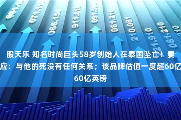 股天乐 知名时尚巨头58岁创始人在泰国坠亡！妻子回应：与他的死没有任何关系；该品牌估值一度超60亿英镑