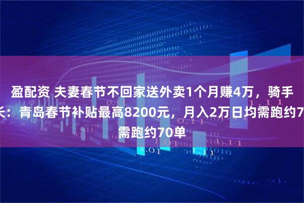 盈配资 夫妻春节不回家送外卖1个月赚4万，骑手站长：青岛春节补贴最高8200元，月入2万日均需跑约70单