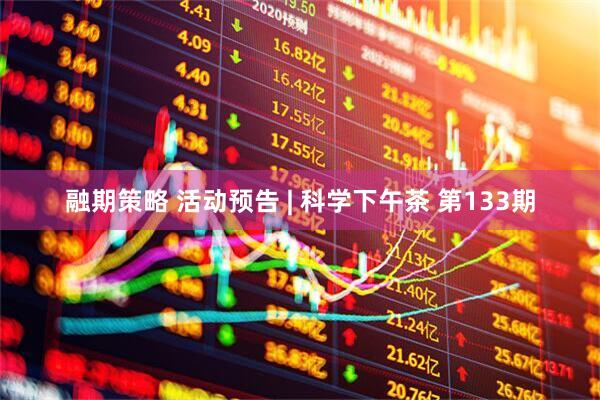 融期策略 活动预告 | 科学下午茶 第133期